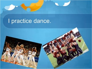 I practice dance.