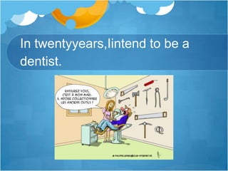 In twentyyears,Iintend to be a dentist.