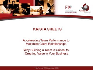 KRISTA SHEETS Accelerating Team Performance to  Maximise Client Relationships   Why Building a Team is Critical to  Creating Value in Your Business 