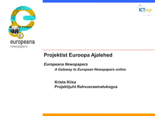 Projektist Euroopa AjalehedEuropeana Newspapers 
A Gateway to European Newspapers online 
Krista Kiisa 
Projektijuht Rahvusraamatukogus  