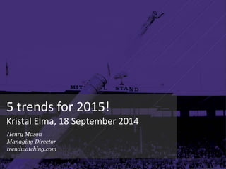 5 trends for 2015! 
Kristal Elma, 18 September 2014 
Henry Mason 
Managing Director 
trendwatching.com 
 
