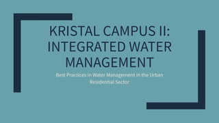 KRISTAL CAMPUS II:
INTEGRATED WATER
MANAGEMENT
Best Practices in Water Management in the Urban
Residential Sector
 