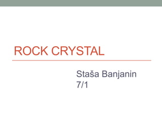 ROCK CRYSTAL
Staša Banjanin
7/1
 