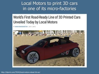 Local Motors to print 3D cars
in one of its micro-factories
http://3dprint.com/79342/local-motors-reload-3d-car/
 