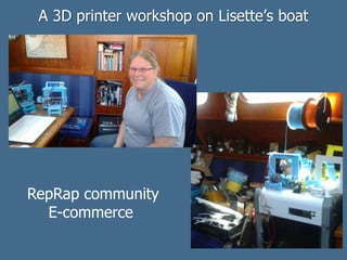 A 3D printer workshop on Lisette’s boat
RepRap community
E-commerce
 