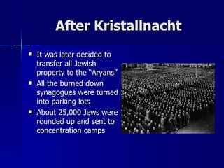 After Kristallnacht It was later decided to transfer all Jewish property to the “Aryans” All the burned down synagogues were turned into parking lots About 25,000 Jews were rounded up and sent to concentration camps 