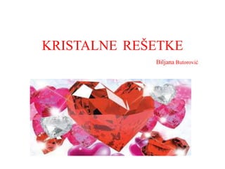 KRISTALNE REŠETKE
Biljana Butorović

 