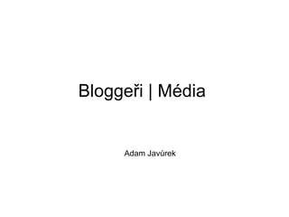 Bloggeři | Média  Adam Javůrek 