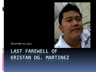 December 22, 2011


LAST FAREWELL OF
KRISTAN DG. MARTINEZ
 