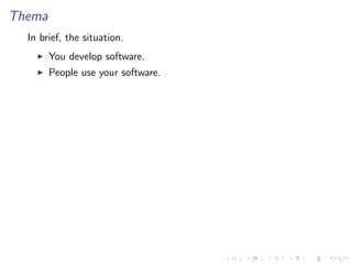 Thema
In brief, the situation.
You develop software.
People use your software.
 