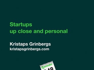 Startups
up close and personal

Kristaps Grinbergs
kristapsgrinbergs.com
 