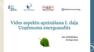 Vides aspektu apzināšana I. daļa
Uzņēmuma energoaudits
SIA «EKODOMA»
Kristaps Kašs
 