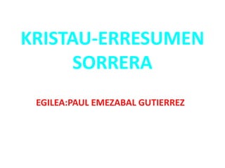 KRISTAU-ERRESUMEN
SORRERA
EGILEA:PAUL EMEZABAL GUTIERREZ
 