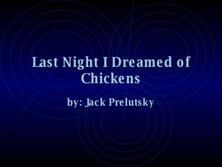 Last Night I Dreamed of Chickens by: Jack Prelutsky 