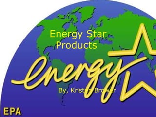 Energy Star Products  By, Kristen Brower 