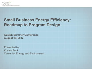 Small Business Energy Efficiency:
Roadmap to Program Design

ACEEE Summer Conference
August 13, 2012


Presented by:
Kristen Funk
Center for Energy and Environment
 