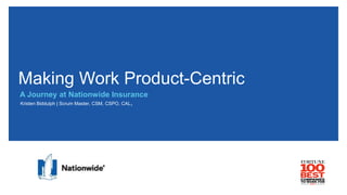Making Work Product-Centric
A Journey at Nationwide Insurance
Kristen Biddulph | Scrum Master, CSM, CSPO, CAL1
 