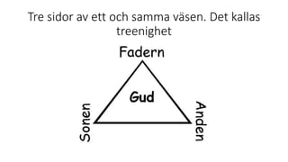 Tre sidor av ett och samma väsen. Det kallas
treenighet
 
