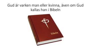 Gud är varken man eller kvinna, även om Gud
kallas han i Bibeln
 