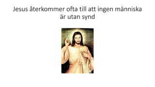 Jesus återkommer ofta till att ingen människa
är utan synd
 