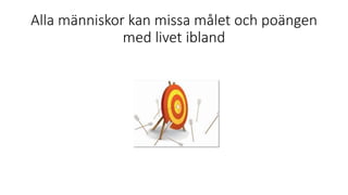 Alla människor kan missa målet och poängen
med livet ibland
 