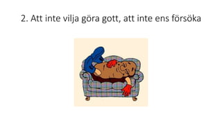 2. Att inte vilja göra gott, att inte ens försöka
 