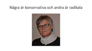Några är konservativa och andra är radikala
 