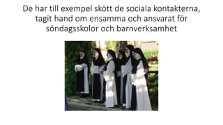De har till exempel skött de sociala kontakterna,
tagit hand om ensamma och ansvarat för
söndagsskolor och barnverksamhet
 