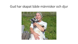 Gud har skapat både människor och djur
 