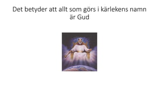 Det betyder att allt som görs i kärlekens namn
är Gud
 