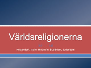 



Kristendom, Islam, Hinduism, Buddhism, Judendom

 