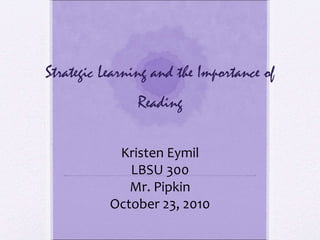 Strategic Learning and the Importance of Reading Kristen Eymil LBSU 300 Mr. Pipkin October 23, 2010 