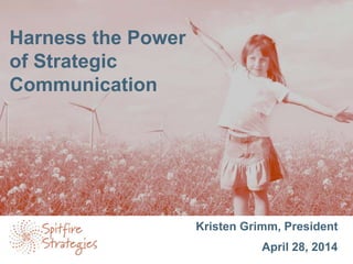 Kristen Grimm, President
April 28, 2014
Harness the Power
of Strategic
Communication
 