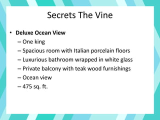 Secrets The Vine
• Deluxe Ocean View
– One king
– Spacious room with Italian porcelain floors
– Luxurious bathroom wrapped in white glass
– Private balcony with teak wood furnishings
– Ocean view
– 475 sq. ft.
 