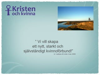 ”  Vi vill skapa ett nytt, starkt och  självständigt kvinnoförbund!”   Ur  kallelse till möte 4 dec 2009 