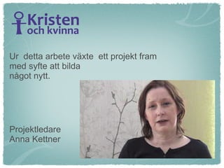Ur  detta arbete växte  ett projekt fram med syfte att bilda något nytt. Projektledare  Anna Kettner  