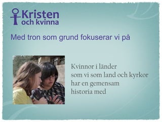Kvinnor i länder  som vi som land och kyrkor  har en gemensam  historia med Med tron som grund fokuserar vi på 
