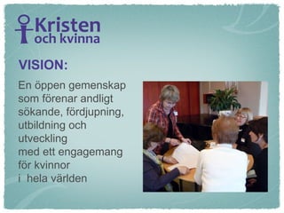 En öppen gemenskap  som förenar andligt  sökande, fördjupning,  utbildning och  utveckling  med ett engagemang  för kvinnor  i  hela världen VISION: 