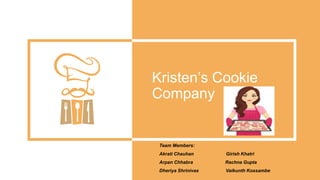 Kristen’s Cookie
Company
Team Members:
Akrati Chauhan Girish Khatri
Arpan Chhabra Rachna Gupta
Dheriya Shrinivas Vaikunth Kossambe
 