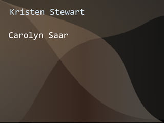 Kristen Stewart

Carolyn Saar
 