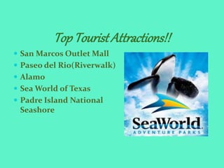 TopTourist Attractions!!
 San Marcos Outlet Mall
 Paseo del Rio(Riverwalk)
 Alamo
 Sea World of Texas
 Padre Island National
Seashore
 