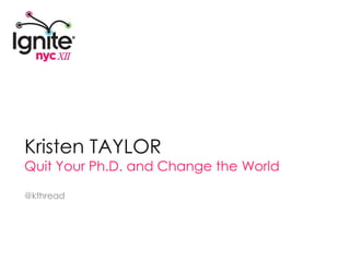 Kristen TAYLOR Quit Your Ph.D. and Change the World @kthread 