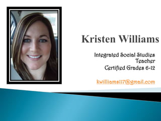 Kristen Williams Integrated Social Studies Teacher Certified Grades 6-12 kwilliams117@gmail.com 