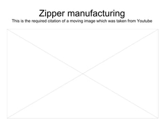Zipper manufacturing This is the required citation of a moving image which was taken from Youtube 