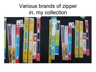 Various brands of zipper in, my collection 