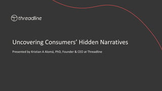 Uncovering Consumers’ Hidden Narratives
Presented by Kristian A Alomá, PhD, Founder & CEO at Threadline
 