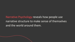 Narrative Psychology reveals how people use
narrative structure to make sense of themselves
and the world around them.
 