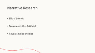 Narrative Research
• Elicits Stories
• Transcends the Artificial
• Reveals Relationships
 