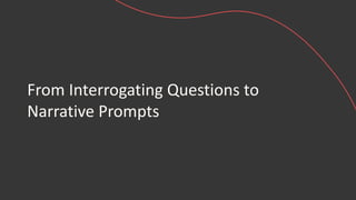 From Interrogating Questions to
Narrative Prompts
 