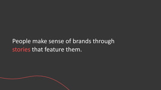 People make sense of brands through
stories that feature them.
 